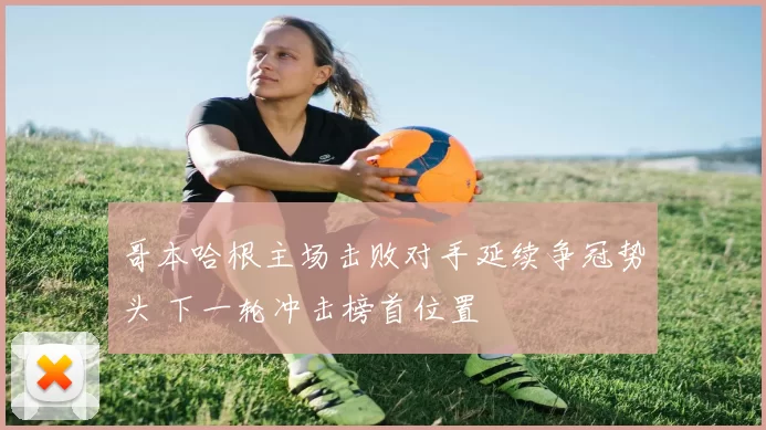 哥本哈根主场击败对手延续争冠势头 下一轮冲击榜首位置