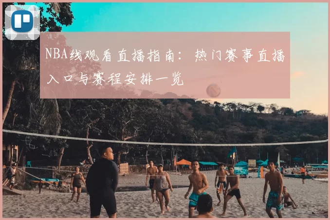NBA线观看直播指南：热门赛事直播入口与赛程安排一览