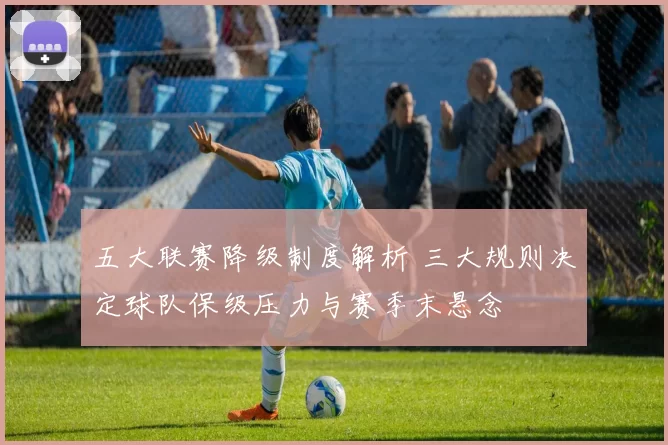 五大联赛降级制度解析 三大规则决定球队保级压力与赛季末悬念