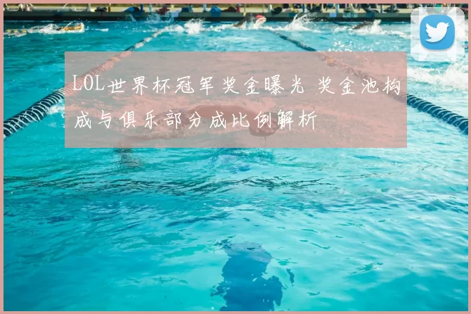 LOL世界杯冠军奖金曝光 奖金池构成与俱乐部分成比例解析