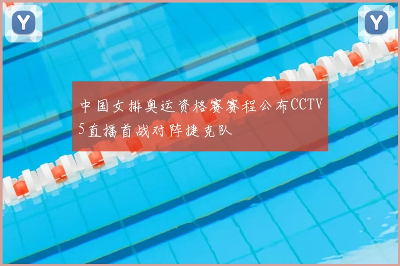 中国女排奥运资格赛赛程公布CCTV5直播首战对阵捷克队