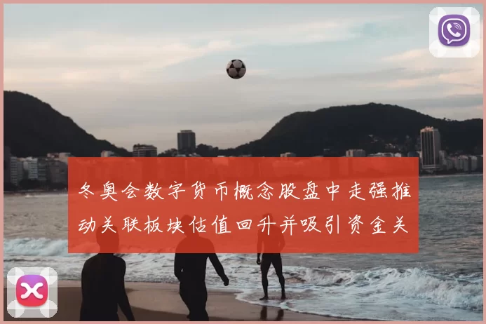 冬奥会数字货币概念股盘中走强推动关联板块估值回升并吸引资金关注