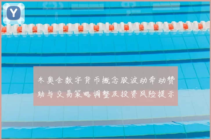冬奥会数字货币概念股波动牵动赞助与交易策略调整及投资风险提示