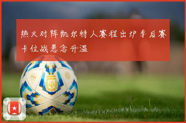 热火对阵凯尔特人赛程出炉季后赛卡位战悬念升温