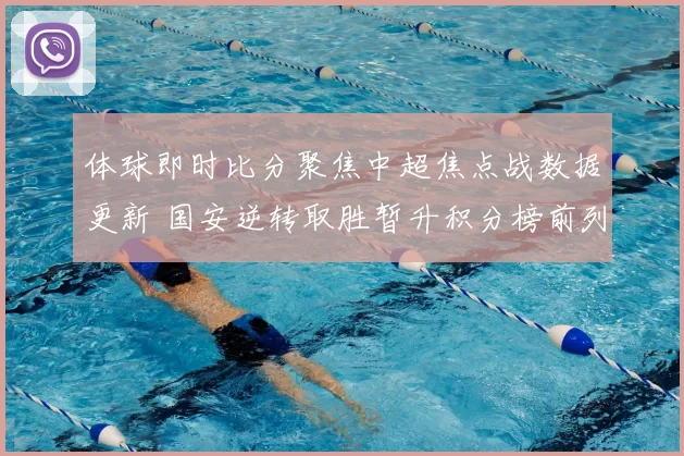 体球即时比分聚焦中超焦点战数据更新 国安逆转取胜暂升积分榜前列
