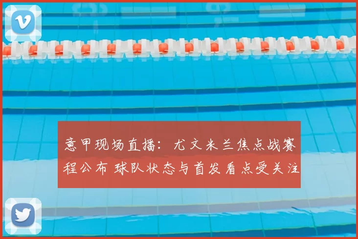 意甲现场直播：尤文米兰焦点战赛程公布 球队状态与首发看点受关注