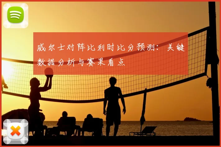 威尔士对阵比利时比分预测:关键数据分析与赛果看点