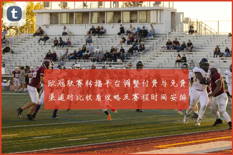 欧冠联赛转播平台调整付费与免费渠道对比收看攻略及赛程时间安排