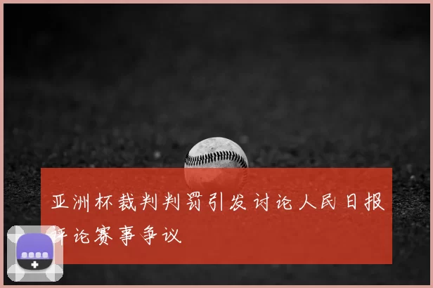 亚洲杯裁判判罚引发讨论人民日报评论赛事争议