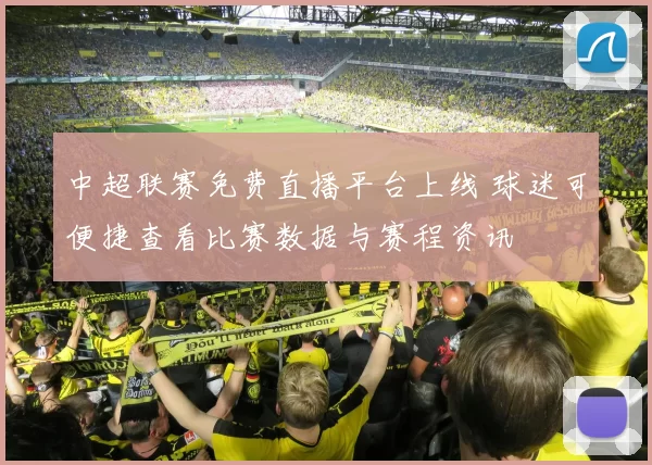 中超联赛免费直播平台上线 球迷可便捷查看比赛数据与赛程资讯