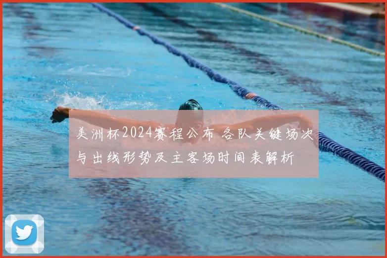 美洲杯2024赛程公布 各队关键场次与出线形势及主客场时间表解析