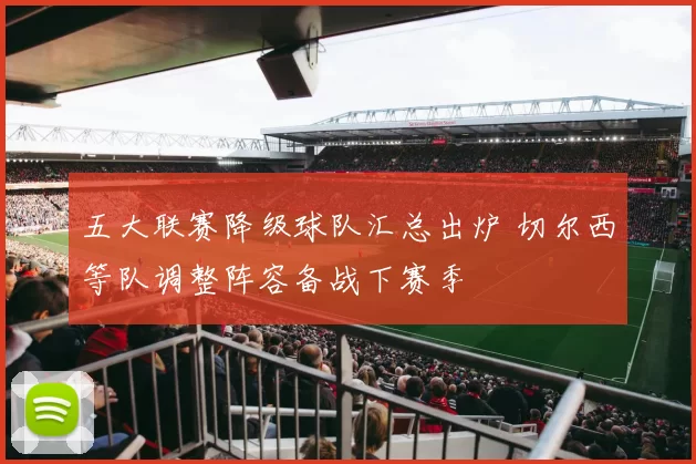 五大联赛降级球队汇总出炉 切尔西等队调整阵容备战下赛季