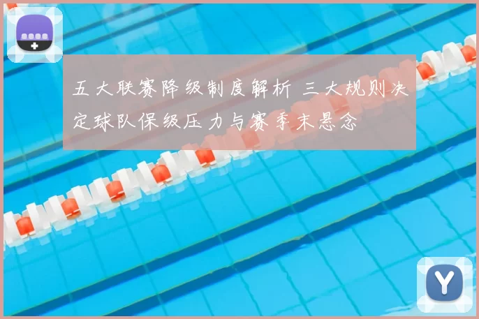 五大联赛降级制度解析 三大规则决定球队保级压力与赛季末悬念