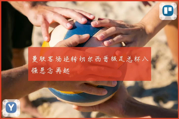 曼联客场逆转切尔西晋级足总杯八强悬念再起