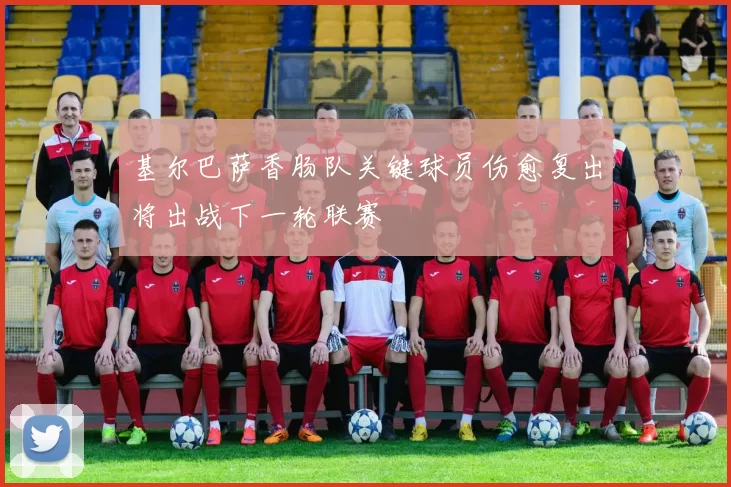 基尔巴萨香肠队关键球员伤愈复出将出战下一轮联赛