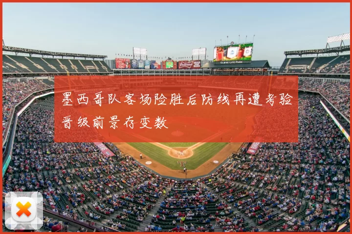 墨西哥队客场险胜后防线再遭考验晋级前景存变数