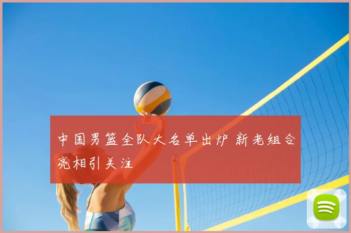 中国男篮全队大名单出炉 新老组合亮相引关注