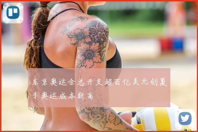 东京奥运会总开支超百亿美元创夏季奥运成本新高