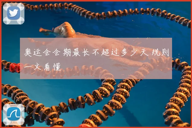 奥运会会期最长不超过多少天 规则一文看懂