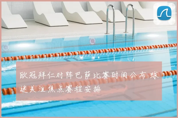 欧冠拜仁对阵巴萨比赛时间公布 球迷关注焦点赛程安排