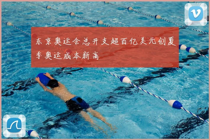 东京奥运会总开支超百亿美元创夏季奥运成本新高