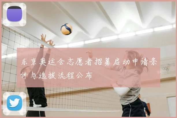 东京奥运会志愿者招募启动申请条件与选拔流程公布
