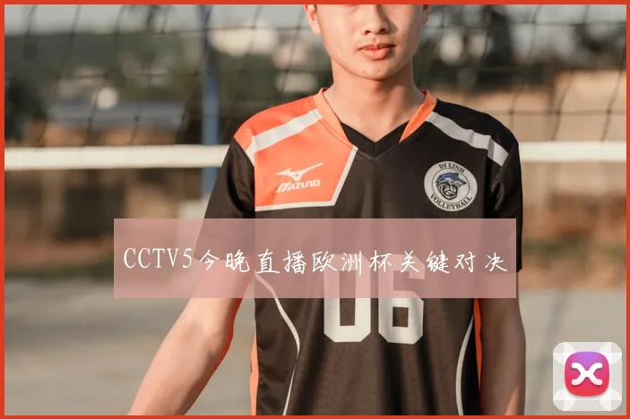 CCTV5今晚直播欧洲杯关键对决