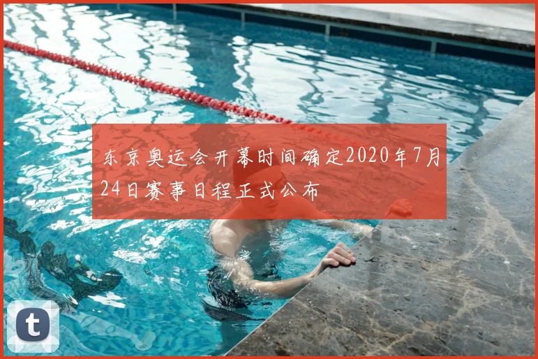 东京奥运会开幕时间确定2020年7月24日赛事日程正式公布