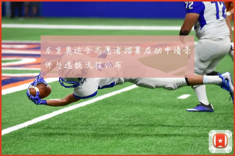 东京奥运会志愿者招募启动申请条件与选拔流程公布