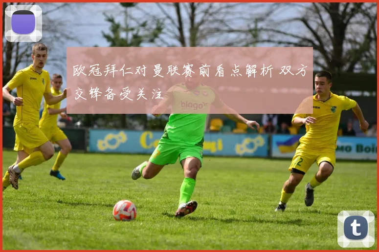 欧冠拜仁对曼联赛前看点解析 双方交锋备受关注