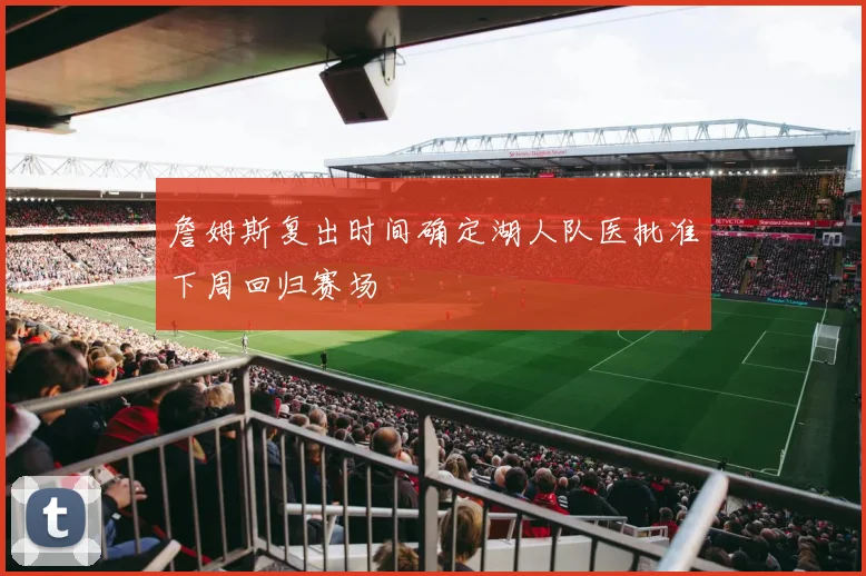 詹姆斯复出时间确定湖人队医批准下周回归赛场