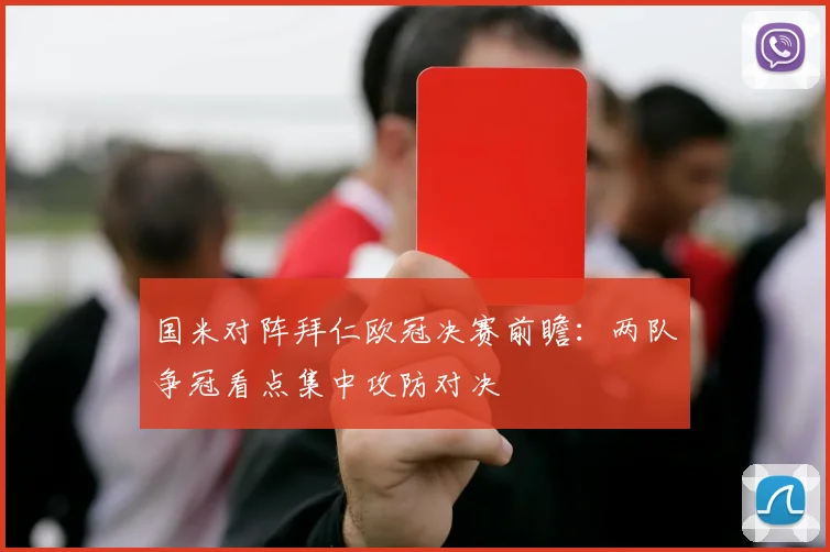 国米对阵拜仁欧冠决赛前瞻:两队争冠看点集中攻防对决