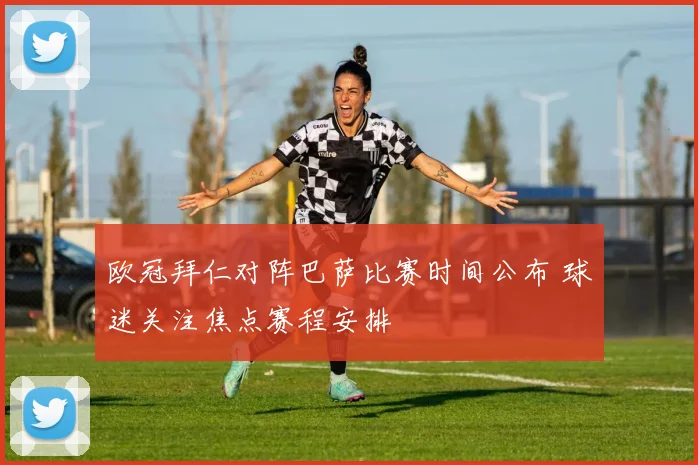 欧冠拜仁对阵巴萨比赛时间公布 球迷关注焦点赛程安排